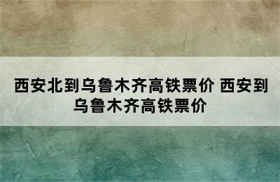 西安北到乌鲁木齐高铁票价 西安到乌鲁木齐高铁票价